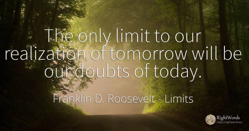 The only limit to our realization of tomorrow will be our... - Franklin D. Roosevelt (FDR), quote about limits