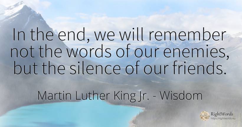 In the end, we will remember not the words of our... - Martin Luther King Jr. (MLK), quote about wisdom, enemies, silence, end