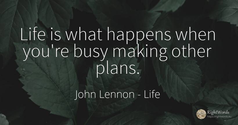 Life is what happens when you're busy making other plans. - John Lennon, quote about life