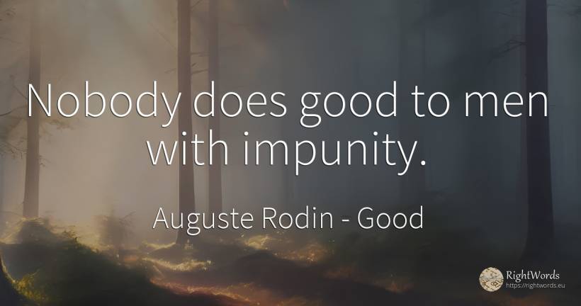Nobody does good to men with impunity. - Auguste Rodin, quote about good, man, good luck
