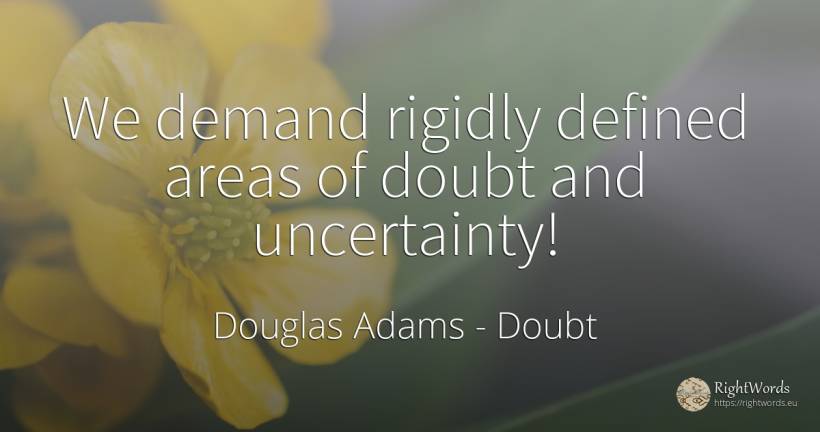 We demand rigidly defined areas of doubt and uncertainty! - Douglas Adams, quote about doubt