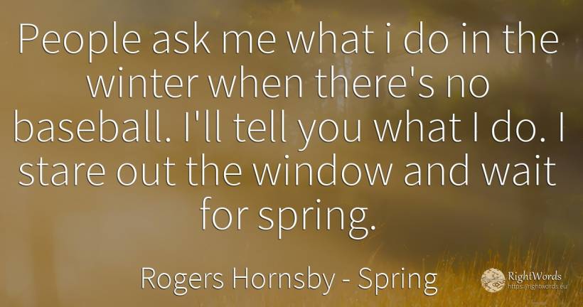 People ask me what i do in the winter when there's no... - Rogers Hornsby (Rajah), quote about spring
