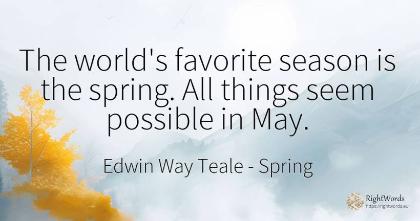 The world's favorite season is the spring. All things... - Edwin Way Teale, quote about spring