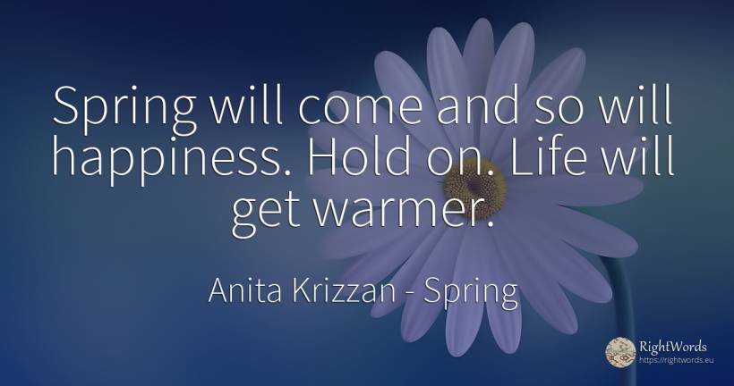 Spring will come and so will happiness. Hold on. Life... - Anita Krizzan, quote about spring