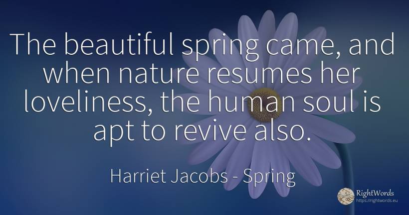 The beautiful spring came, and when nature resumes her... - Harriet Jacobs, quote about spring