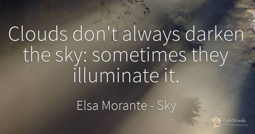 Clouds don't always darken the sky: sometimes they... - Elsa Morante, quote about sky