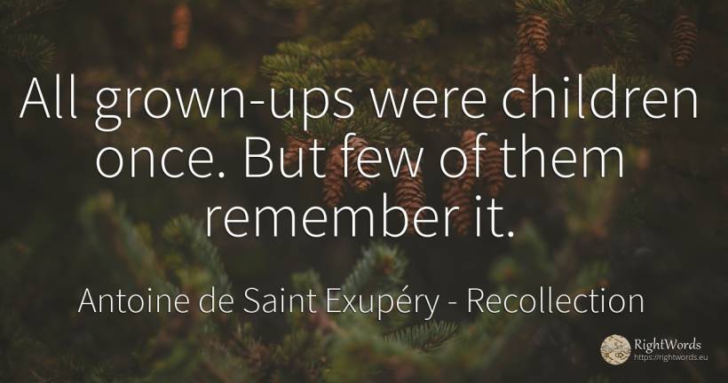 All grown-ups were children once. But few of them... - Antoine de Saint Exupéry (Exuperry), quote about recollection