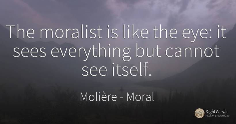 The moralist is like the eye: it sees everything but... - Molière, quote about moral