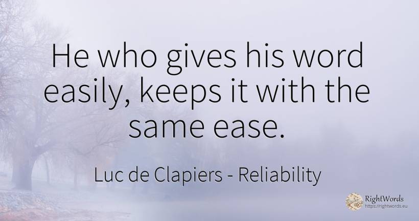 He who gives his word easily, keeps it with the same ease. - Luc de Clapiers (Marquis de Vauvenargues), quote about reliability