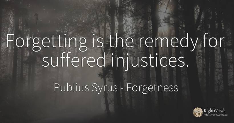 Forgetting is the remedy for suffered injustices. - Publius Syrus, quote about forgetness