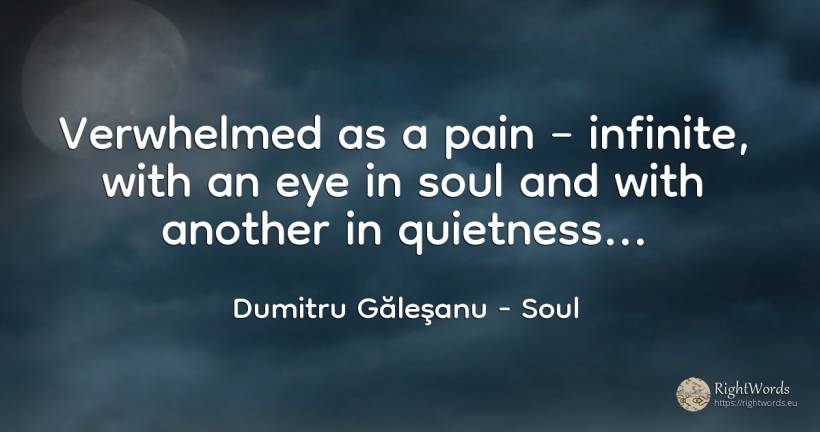 Verwhelmed as a pain – infinite, with an eye in soul and... - Dumitru Găleşanu, quote about soul