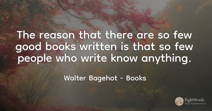 The reason that there are so few good books written is... - Walter Bagehot, quote about books, reason, good, good luck, people