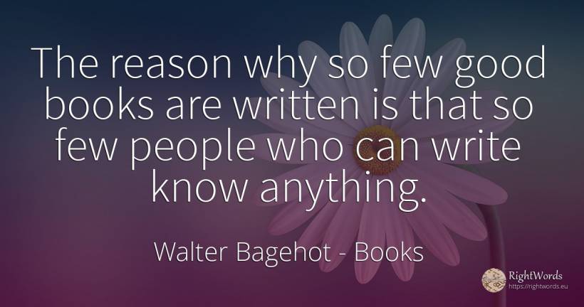 The reason why so few good books are written is that so... - Walter Bagehot, quote about books, reason, good, good luck, people