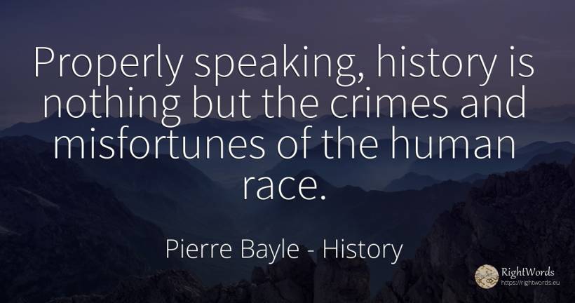 Properly speaking, history is nothing but the crimes and... - Pierre Bayle, quote about history, criminals, human imperfections, nothing