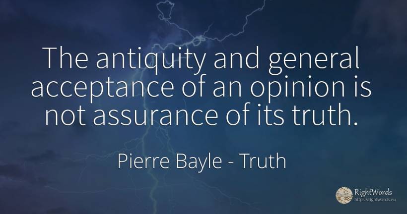 The antiquity and general acceptance of an opinion is not... - Pierre Bayle, quote about truth, opinion