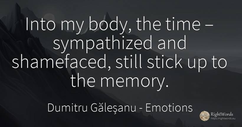 Into my body, the time – sympathized and shamefaced, ... - Dumitru Găleşanu, quote about emotions