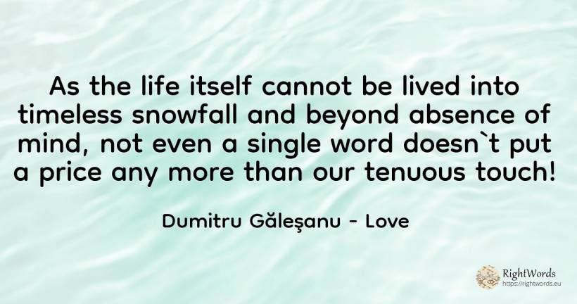 As the life itself cannot be lived into timeless snowfall... - Dumitru Găleşanu, quote about love