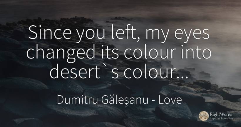 Since you left, my eyes changed its colour into desert`s... - Dumitru Găleşanu, quote about love