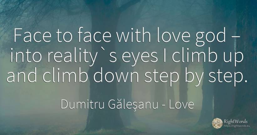 Face to face with love god – into reality`s eyes I climb... - Dumitru Găleşanu, quote about love