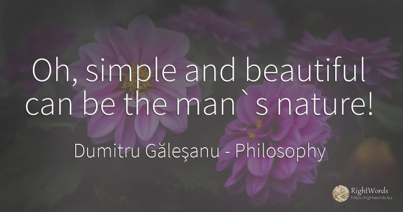 Oh, simple and beautiful can be the man`s nature! - Dumitru Găleşanu, quote about philosophy