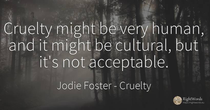 Cruelty might be very human, and it might be cultural, ... - Jodie Foster, quote about cruelty, human imperfections