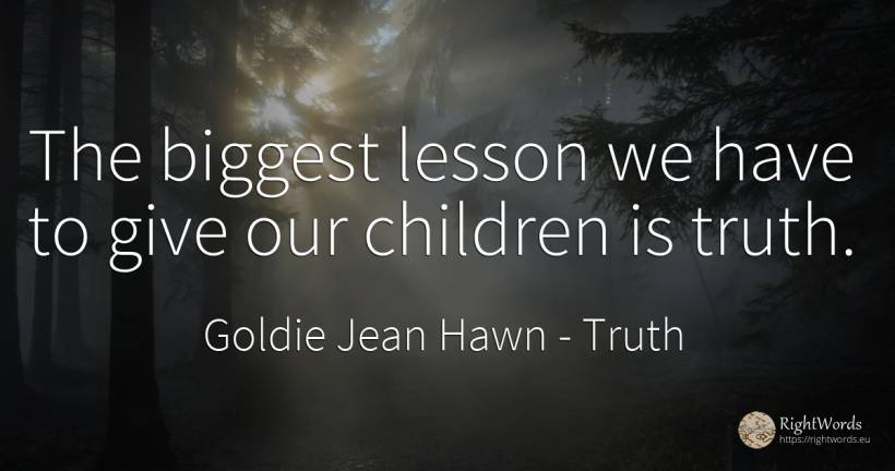 The biggest lesson we have to give our children is truth. - Goldie Jean Hawn, quote about truth, teaching, children