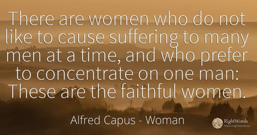 There are women who do not like to cause suffering to... - Alfred Capus, quote about woman, suffering, man, time