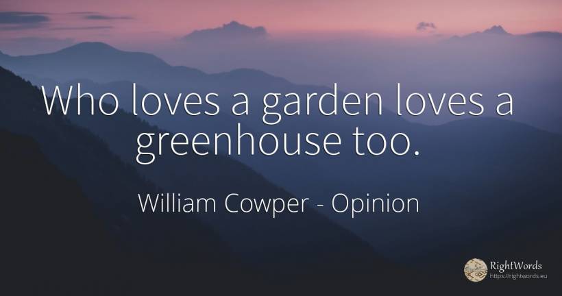 Who loves a garden loves a greenhouse too. - William Cowper, quote about opinion, garden