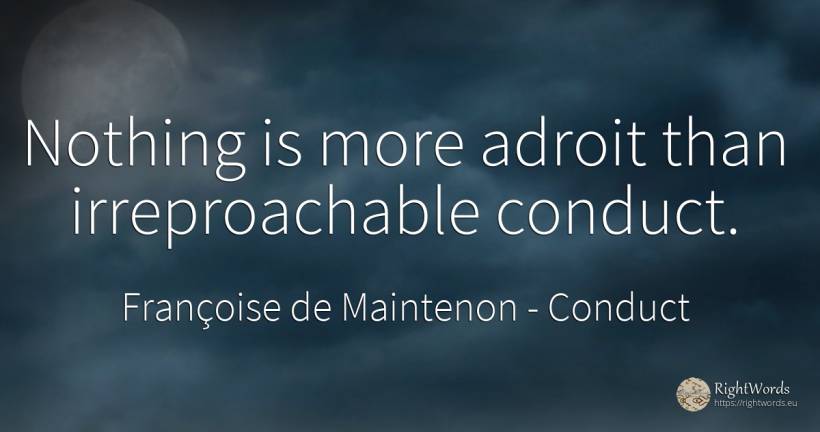 Nothing is more adroit than irreproachable conduct. - Françoise de Maintenon, quote about conduct, nothing