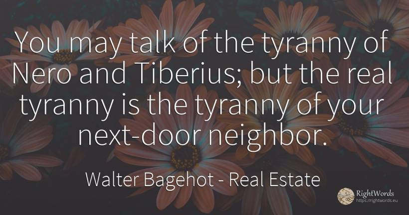 You may talk of the tyranny of Nero and Tiberius; but the... - Walter Bagehot, quote about real estate