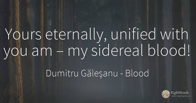 Yours eternally, unified with you am – my sidereal blood! - Dumitru Găleşanu, quote about blood