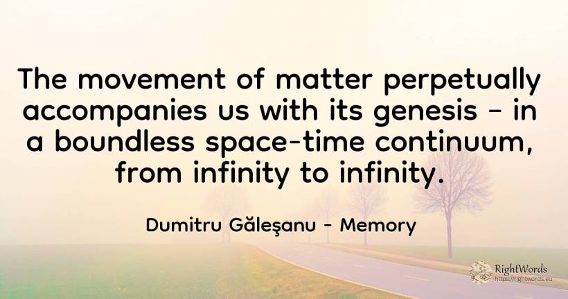 The movement of matter perpetually accompanies us with... - Dumitru Găleşanu, quote about memory