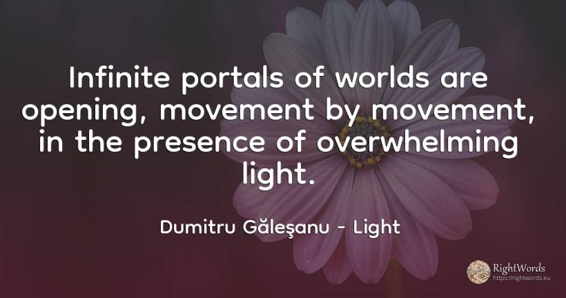 Infinite portals of worlds are opening, movement by... - Dumitru Găleşanu, quote about light