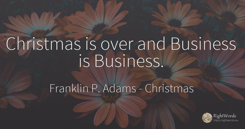 Christmas is over and Business is Business. - Franklin P. Adams, quote about affair, christmas