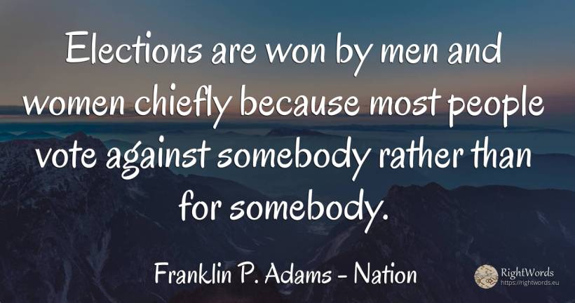 Elections are won by men and women chiefly because most... - Franklin P. Adams, quote about nation, man, people