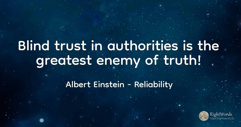 Blind trust in authorities is the greatest enemy of truth! - Albert Einstein, quote about reliability