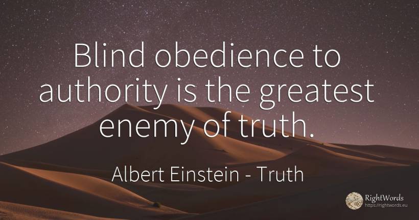 Blind obedience to authority is the greatest enemy of truth. - Albert Einstein, quote about truth