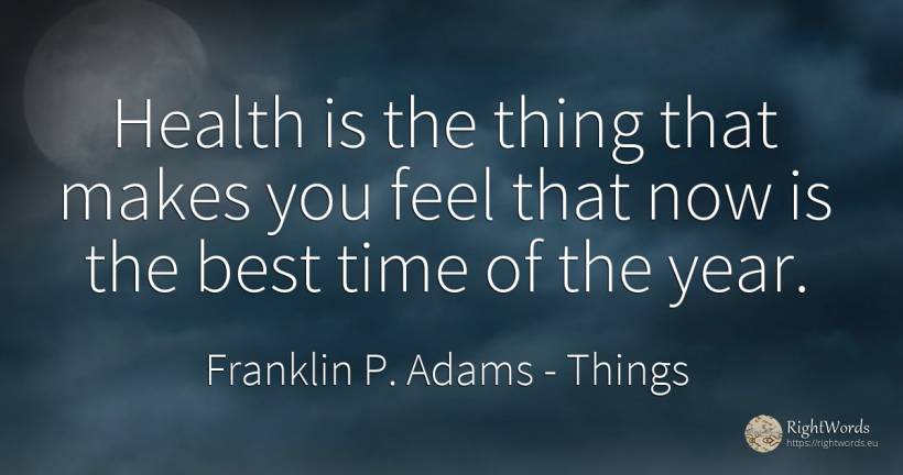 Health is the thing that makes you feel that now is the... - Franklin P. Adams, quote about things, time