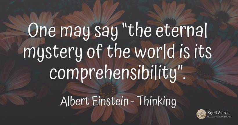 One may say “the eternal mystery of the world is its... - Albert Einstein, quote about thinking