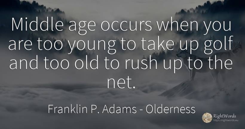 Middle age occurs when you are too young to take up golf... - Franklin P. Adams, quote about olderness, age, old