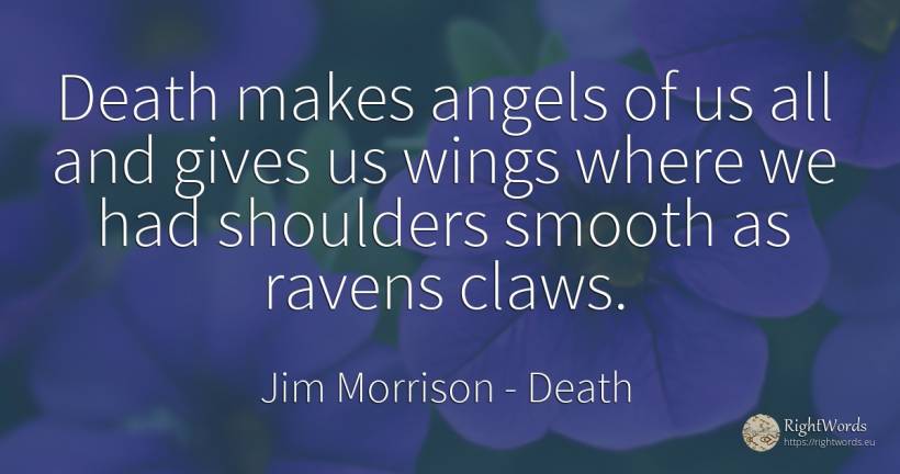 Death makes angels of us all and gives us wings where we... - Jim Morrison, quote about death