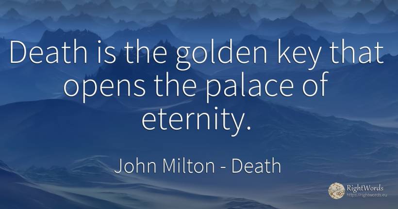 Death is the golden key that opens the palace of eternity. - John Milton, quote about death, eternity