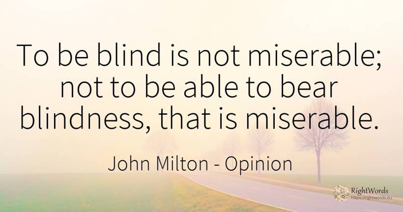 To be blind is not miserable; not to be able to bear... - John Milton, quote about opinion, blind