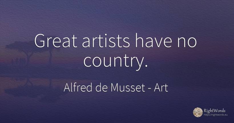 Great artists have no country. - Alfred de Musset, quote about art, artists, country
