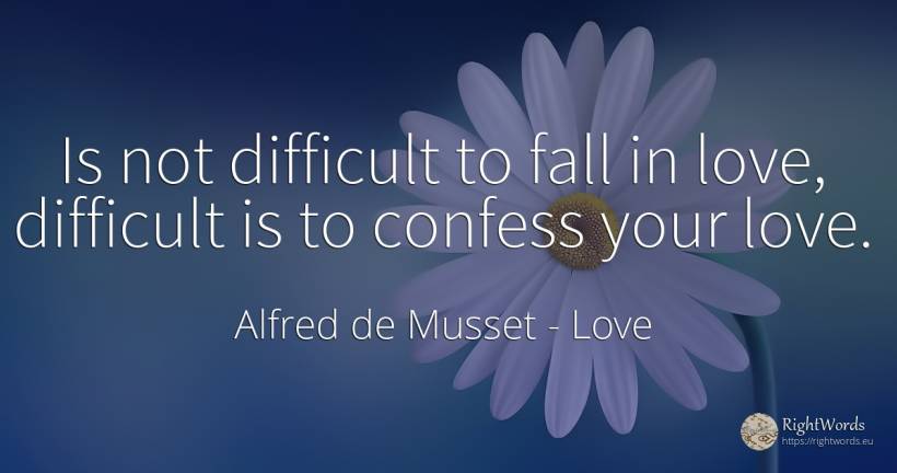 Is not difficult to fall in love, difficult is to confess... - Alfred de Musset, quote about love, fall