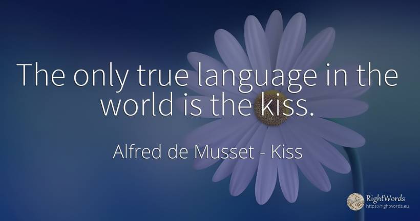 The only true language in the world is the kiss. - Alfred de Musset, quote about kiss, language, world
