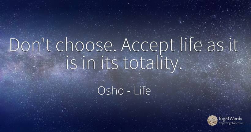 Don't choose. Accept life as it is in its totality. - Osho (Rajneesh), quote about life