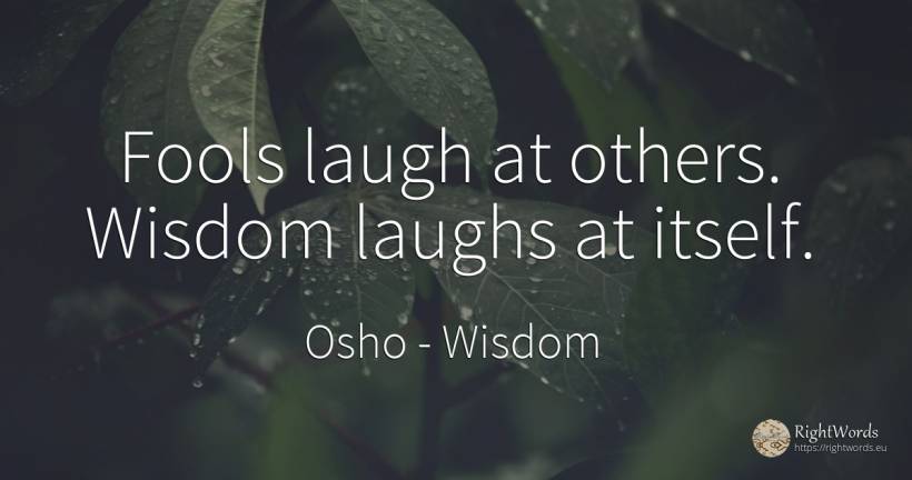 Fools laugh at others. Wisdom laughs at itself. - Osho (Rajneesh), quote about wisdom