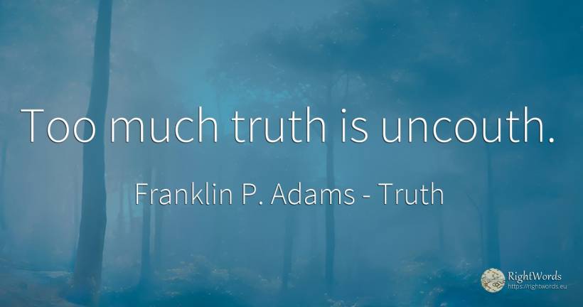 Too much truth is uncouth. - Franklin P. Adams, quote about truth