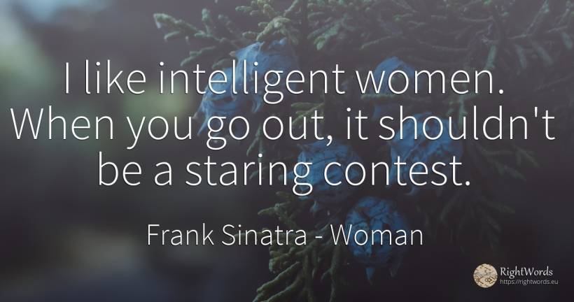 I like intelligent women. When you go out, it shouldn't... - Frank Sinatra, quote about woman